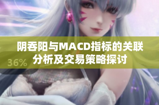 阴吞阳与MACD指标的关联分析及交易策略探讨