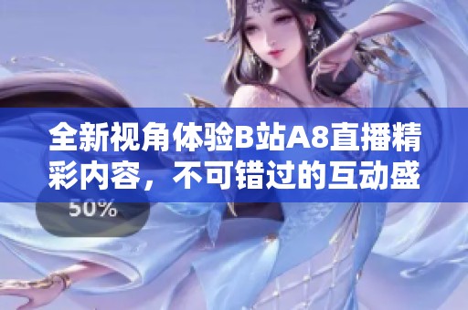 全新视角体验B站A8直播精彩内容，不可错过的互动盛宴