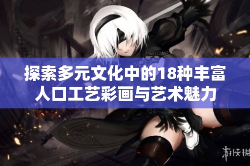 探索多元文化中的18种丰富人口工艺彩画与艺术魅力