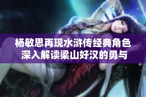杨敏思再现水浒传经典角色 深入解读梁山好汉的勇与情