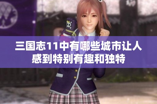 三国志11中有哪些城市让人感到特别有趣和独特