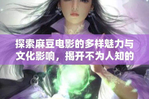 探索麻豆电影的多样魅力与文化影响，揭开不为人知的故事