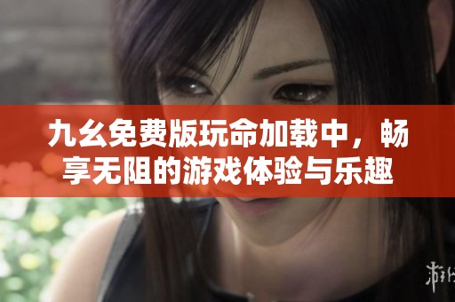 九幺免费版玩命加载中，畅享无阻的游戏体验与乐趣