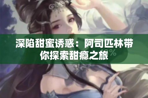 深陷甜蜜诱惑：阿司匹林带你探索甜瘾之旅