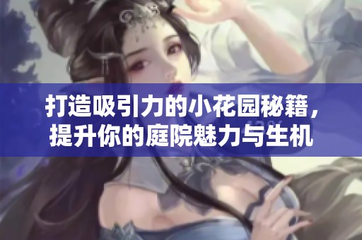 打造吸引力的小花园秘籍，提升你的庭院魅力与生机