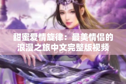 甜蜜爱情旋律：最美情侣的浪漫之旅中文完整版视频