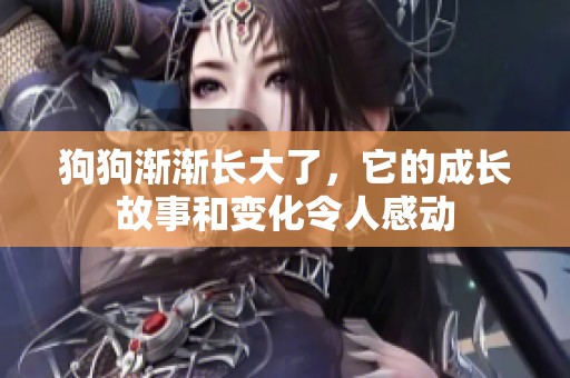 狗狗渐渐长大了，它的成长故事和变化令人感动
