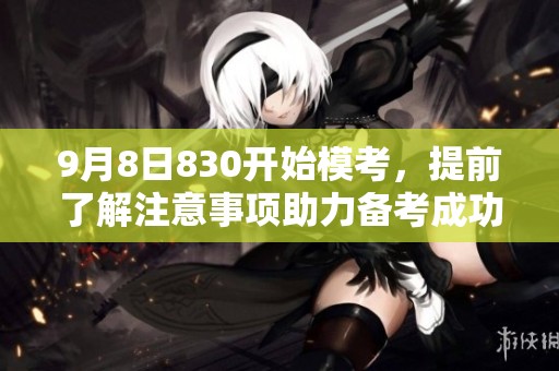 9月8日830开始模考，提前了解注意事项助力备考成功