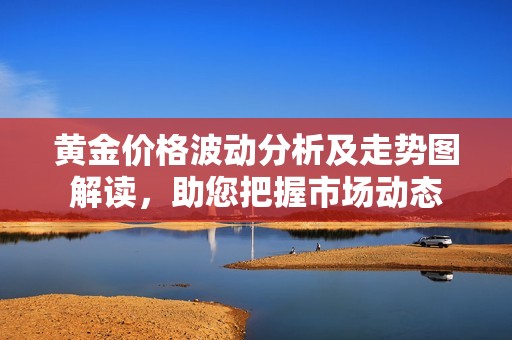 黄金价格波动分析及走势图解读，助您把握市场动态