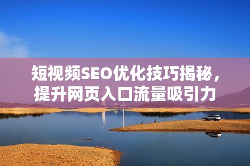 短视频SEO优化技巧揭秘，提升网页入口流量吸引力
