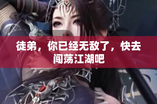 徒弟，你已经无敌了，快去闯荡江湖吧