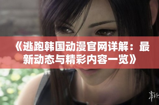 《逃跑韩国动漫官网详解：最新动态与精彩内容一览》