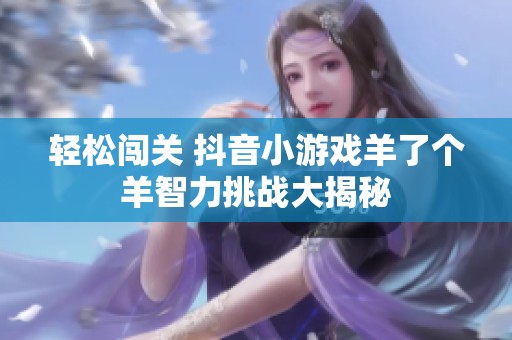 轻松闯关 抖音小游戏羊了个羊智力挑战大揭秘