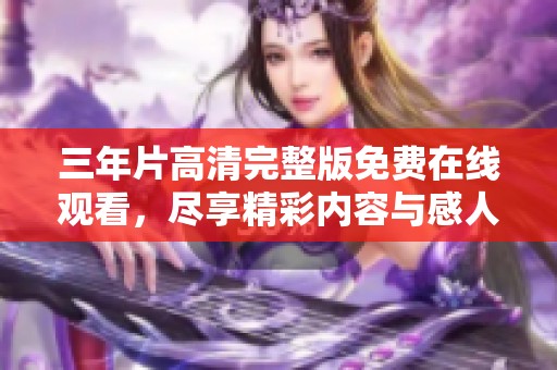 三年片高清完整版免费在线观看，尽享精彩内容与感人故事