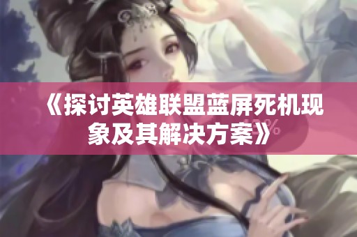 《探讨英雄联盟蓝屏死机现象及其解决方案》