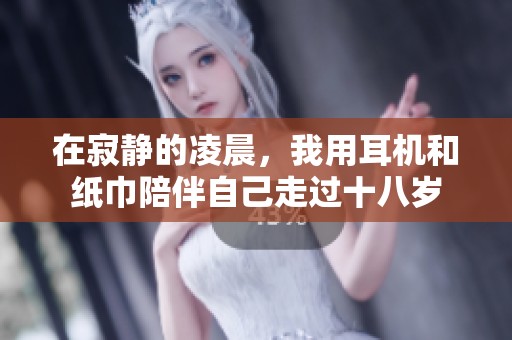 在寂静的凌晨，我用耳机和纸巾陪伴自己走过十八岁