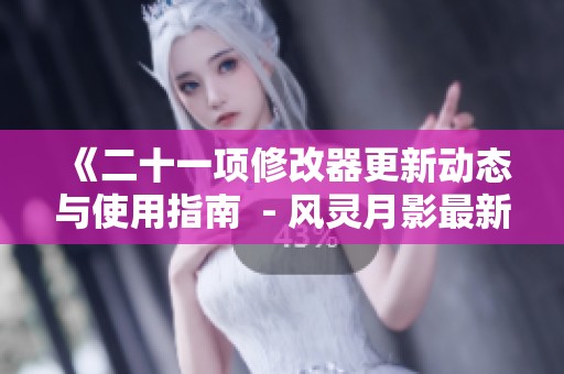 《二十一项修改器更新动态与使用指南  - 风灵月影最新分享》