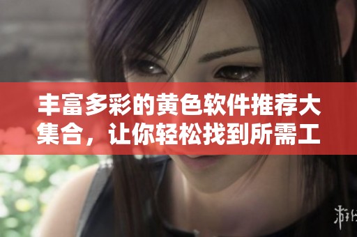 丰富多彩的黄色软件推荐大集合，让你轻松找到所需工具