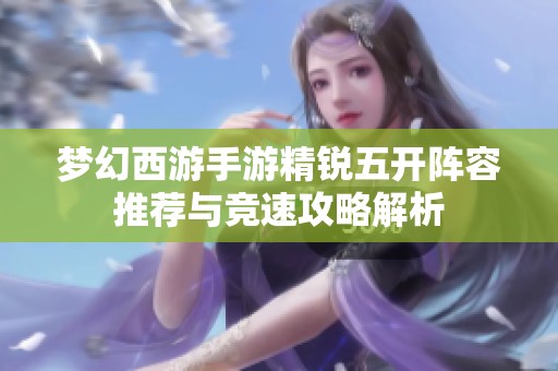 梦幻西游手游精锐五开阵容推荐与竞速攻略解析