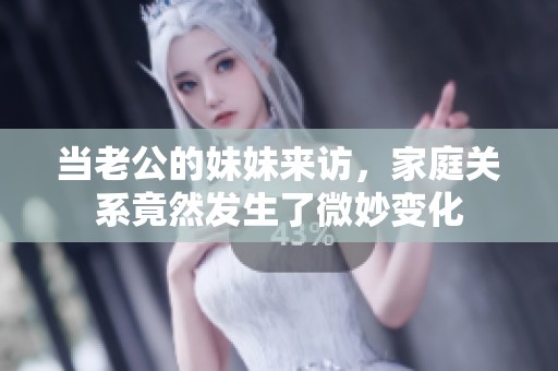 当老公的妹妹来访，家庭关系竟然发生了微妙变化