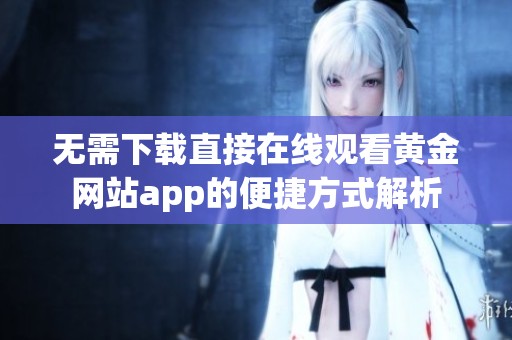 无需下载直接在线观看黄金网站app的便捷方式解析