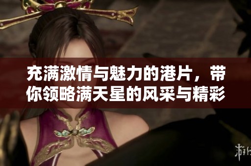 充满激情与魅力的港片，带你领略满天星的风采与精彩故事