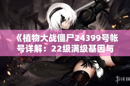 《植物大战僵尸24399号帐号详解：22级满级基因与29种神器》