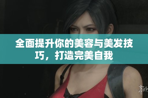 全面提升你的美容与美发技巧，打造完美自我