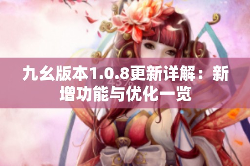 九幺版本1.0.8更新详解：新增功能与优化一览