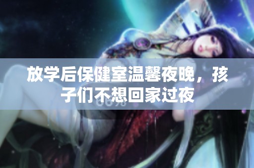 放学后保健室温馨夜晚，孩子们不想回家过夜