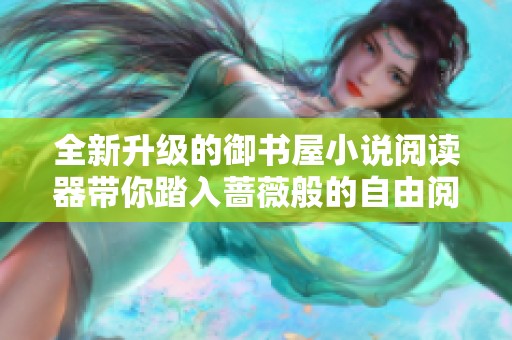 全新升级的御书屋小说阅读器带你踏入蔷薇般的自由阅读之旅