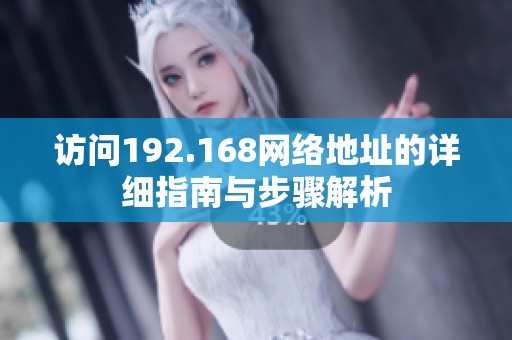 访问192.168网络地址的详细指南与步骤解析