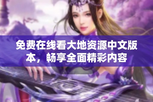 免费在线看大地资源中文版本，畅享全面精彩内容