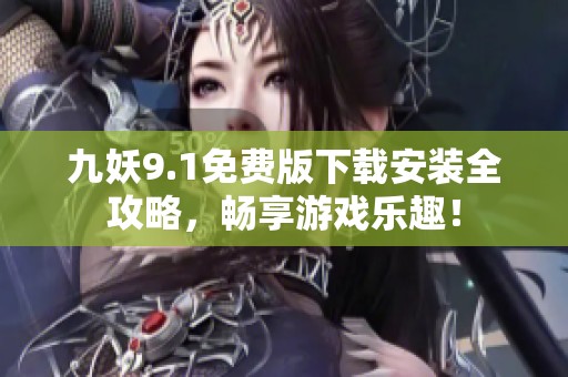 九妖9.1免费版下载安装全攻略，畅享游戏乐趣！