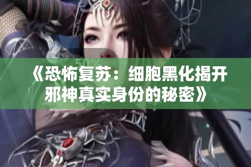 《恐怖复苏：细胞黑化揭开邪神真实身份的秘密》