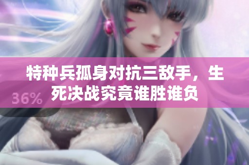 特种兵孤身对抗三敌手，生死决战究竟谁胜谁负