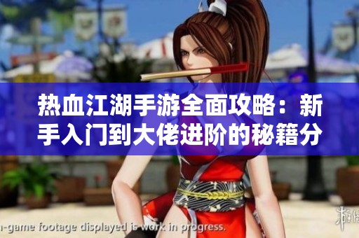 热血江湖手游全面攻略：新手入门到大佬进阶的秘籍分享