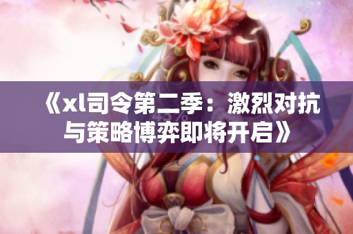 《xl司令第二季：激烈对抗与策略博弈即将开启》