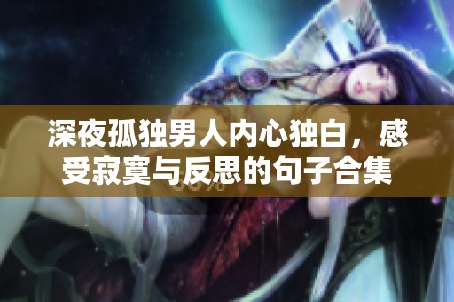 深夜孤独男人内心独白，感受寂寞与反思的句子合集