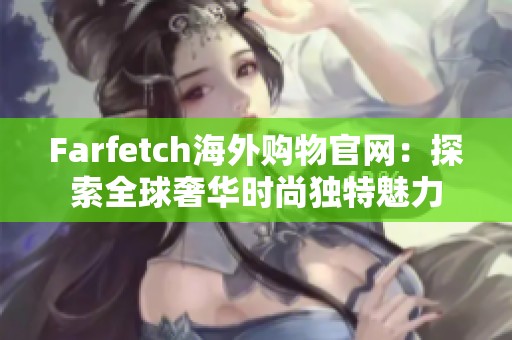 Farfetch海外购物官网：探索全球奢华时尚独特魅力