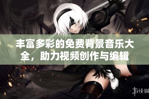 丰富多彩的免费背景音乐大全，助力视频创作与编辑