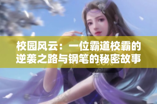 校园风云：一位霸道校霸的逆袭之路与钢笔的秘密故事