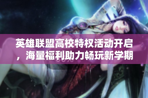 英雄联盟高校特权活动开启，海量福利助力畅玩新学期！