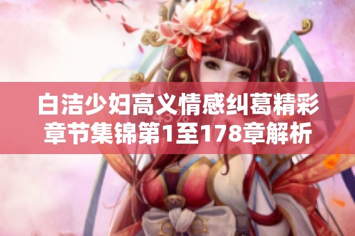 白洁少妇高义情感纠葛精彩章节集锦第1至178章解析