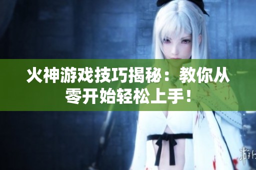 火神游戏技巧揭秘：教你从零开始轻松上手！