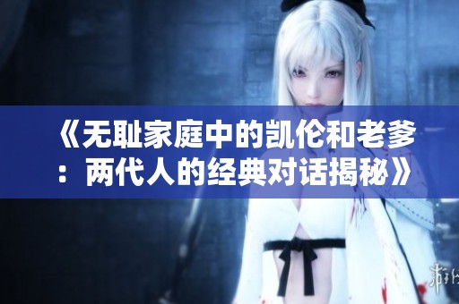 《无耻家庭中的凯伦和老爹：两代人的经典对话揭秘》