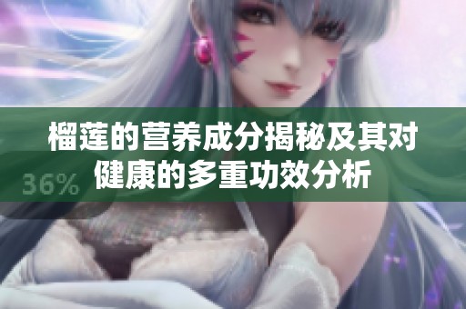 榴莲的营养成分揭秘及其对健康的多重功效分析