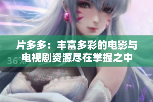 片多多：丰富多彩的电影与电视剧资源尽在掌握之中