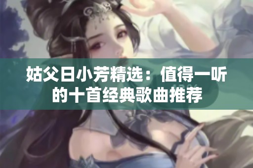 姑父日小芳精选：值得一听的十首经典歌曲推荐