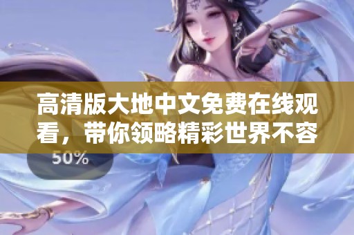 高清版大地中文免费在线观看，带你领略精彩世界不容错过